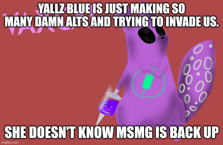 :emoji with eyebags: | YALLZ BLUE IS JUST MAKING SO MANY DAMN ALTS AND TRYING TO INVADE US. SHE DOESN'T KNOW MSMG IS BACK UP | image tagged in vaxcat | made w/ Imgflip meme maker