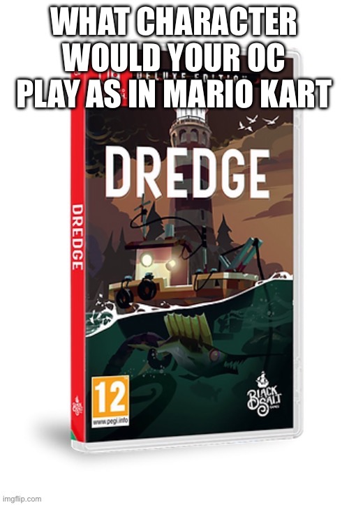 Ominous dredge switch cartridge | WHAT CHARACTER WOULD YOUR OC PLAY AS IN MARIO KART | image tagged in ominous dredge switch cartridge | made w/ Imgflip meme maker