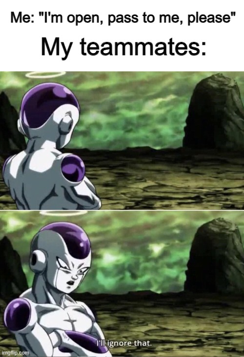 BRO DX | Me: "I'm open, pass to me, please"; My teammates: | image tagged in freiza i'll ignore that | made w/ Imgflip meme maker