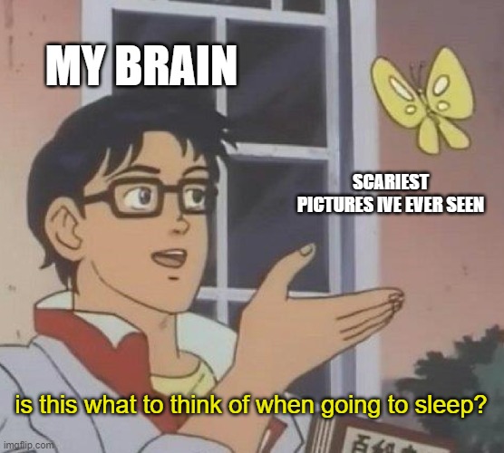 FR THIS HAPPENS TO ME SO MANY TIMES | MY BRAIN; SCARIEST PICTURES IVE EVER SEEN; is this what to think of when going to sleep? | image tagged in memes,is this a pigeon | made w/ Imgflip meme maker