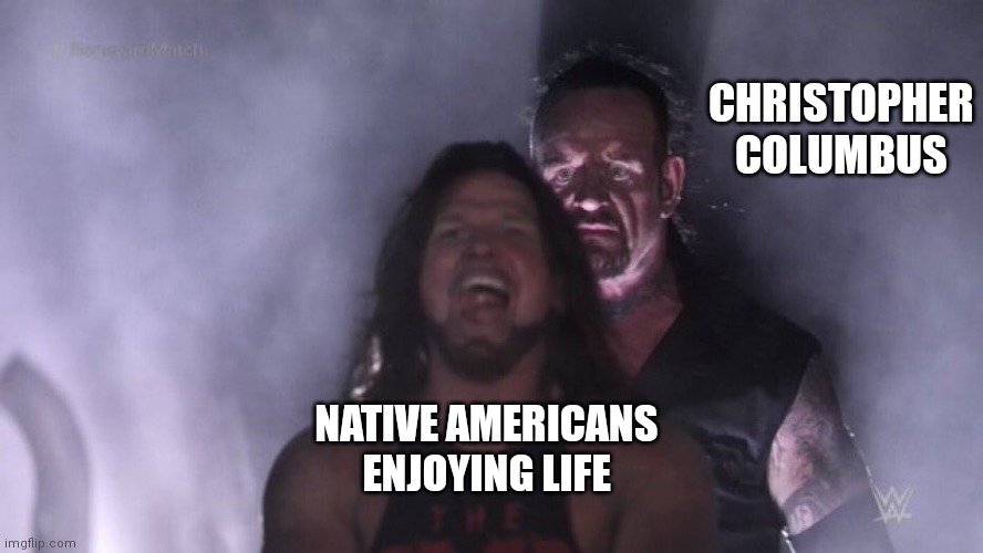 AJ Styles & Undertaker | CHRISTOPHER COLUMBUS; NATIVE AMERICANS ENJOYING LIFE | image tagged in aj styles undertaker | made w/ Imgflip meme maker