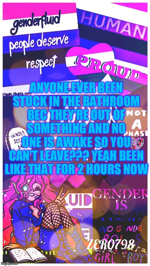 Srr Ik it’s a bit weird but ughhhh what do I do | ANYONE EVER BEEN STUCK IN THE BATHROOM BEC THEY’RE OUT OF SOMETHING AND NO ONE IS AWAKE SO YOU CAN’T LEAVE??? YEAH BEEN LIKE THAT FOR 2 HOURS NOW | made w/ Imgflip meme maker