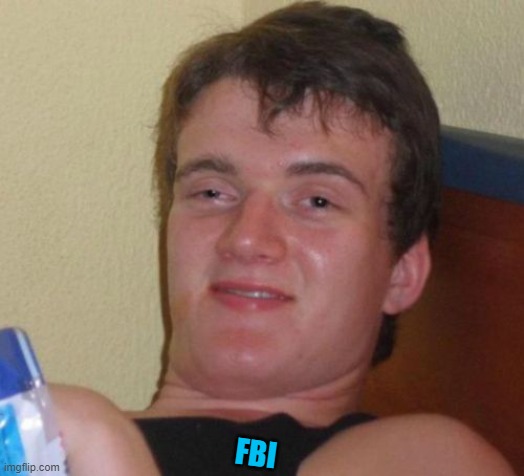 10 Guy Meme | FBI | image tagged in memes,10 guy | made w/ Imgflip meme maker