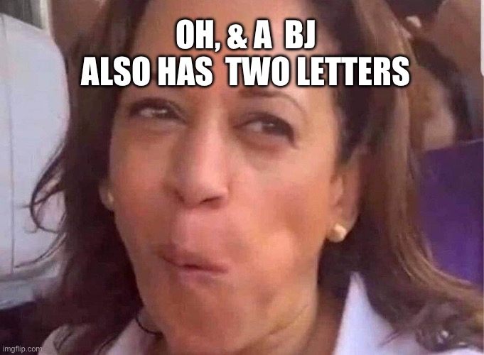 OH, & A  BJ 
ALSO HAS  TWO LETTERS | made w/ Imgflip meme maker