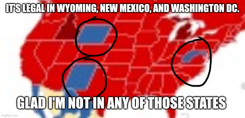 IT'S LEGAL IN WYOMING, NEW MEXICO, AND WASHINGTON DC. GLAD I'M NOT IN ANY OF THOSE STATES | made w/ Imgflip meme maker