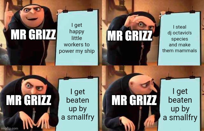And yet all these little happy workers don't know they are bringing their own demise | I get happy little workers to power my ship; I steal dj octavio's species and make them mammals; MR GRIZZ; MR GRIZZ; I get beaten up by a smallfry; I get beaten up by a smallfry; MR GRIZZ; MR GRIZZ | image tagged in memes,gru's plan,splatoon | made w/ Imgflip meme maker