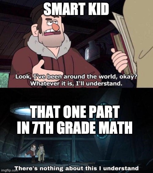 Gravity Falls Understanding | SMART KID; THAT ONE PART IN 7TH GRADE MATH | image tagged in gravity falls understanding | made w/ Imgflip meme maker