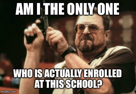 Am I The Only One Around Here Meme | AM I THE ONLY ONE WHO IS ACTUALLY ENROLLED AT THIS SCHOOL? | image tagged in memes,am i the only one around here,AdviceAnimals | made w/ Imgflip meme maker