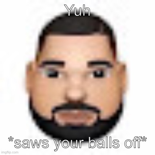 Drake saws your nads | Yuh; *saws your balls off* | image tagged in drake,balls | made w/ Imgflip meme maker