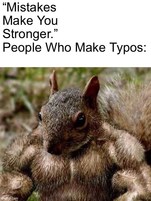 my life is a mess | “Mistakes Make You Stronger.”
People Who Make Typos: | image tagged in muscle squirrel | made w/ Imgflip meme maker