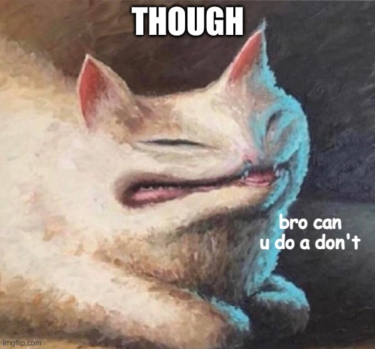 bro can u do a dont | THOUGH | image tagged in bro can u do a dont | made w/ Imgflip meme maker