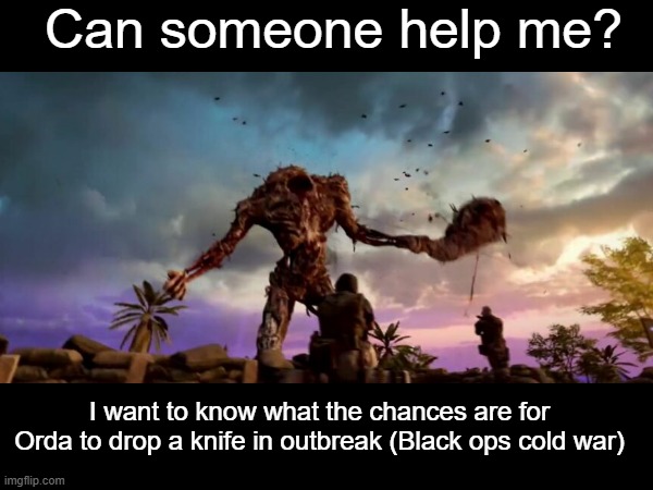 Im serious, Im trying to get the ballistic knife and Im so close | Can someone help me? I want to know what the chances are for Orda to drop a knife in outbreak (Black ops cold war) | image tagged in help me | made w/ Imgflip meme maker