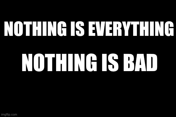 <— Look at the image | NOTHING IS EVERYTHING; NOTHING IS BAD | image tagged in memes,funny,shower thoughts,expanding brain,drake hotline bling | made w/ Imgflip meme maker