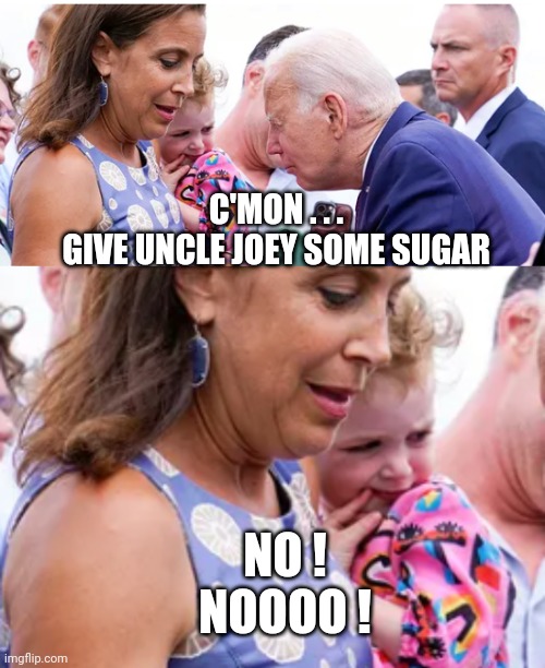 Creepy Joe Strikes Again | C'MON . . .
GIVE UNCLE JOEY SOME SUGAR; NO !
NOOOO ! | image tagged in liberals,leftists,pedojoe,democrats | made w/ Imgflip meme maker