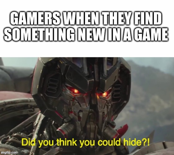 new secrets | GAMERS WHEN THEY FIND SOMETHING NEW IN A GAME | image tagged in did you think you could hide | made w/ Imgflip meme maker
