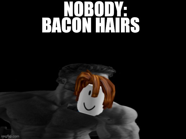 My brother made this because he's usually but-hurt about bacons | NOBODY:; BACON HAIRS | image tagged in giga chad,roblox | made w/ Imgflip meme maker