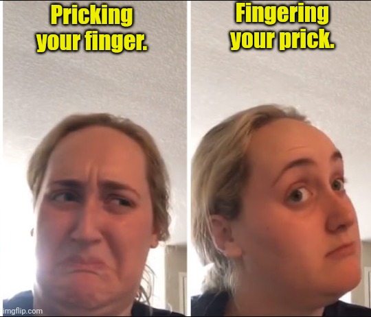 Might be fun. | Fingering your prick. Pricking your finger. | image tagged in kombucha girl,funny | made w/ Imgflip meme maker