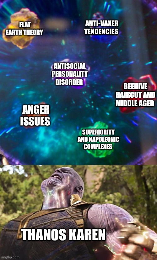 Thanos Karen is inevitable | FLAT EARTH THEORY; ANTI-VAXER TENDENCIES; ANTISOCIAL PERSONALITY DISORDER; BEEHIVE HAIRCUT AND MIDDLE AGED; ANGER ISSUES; SUPERIORITY AND NAPOLEONIC COMPLEXES; THANOS KAREN | image tagged in thanos infinity stones | made w/ Imgflip meme maker