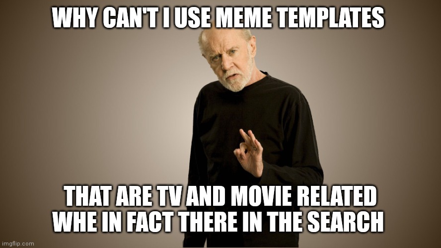 Trouble posting certain memes | WHY CAN'T I USE MEME TEMPLATES; THAT ARE TV AND MOVIE RELATED
WHE IN FACT THERE IN THE SEARCH | image tagged in george carlin | made w/ Imgflip meme maker
