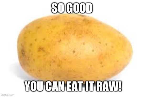 So good you can eat it raw! -Smg4 | SO GOOD; YOU CAN EAT IT RAW! | image tagged in potato,memes,smg4 | made w/ Imgflip meme maker