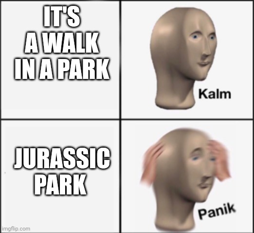 Kalm panic! | IT'S A WALK IN A PARK; JURASSIC PARK | image tagged in kalm panik | made w/ Imgflip meme maker