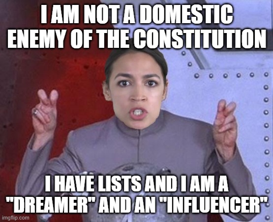 #AOC makes things clear | I AM NOT A DOMESTIC ENEMY OF THE CONSTITUTION; I HAVE LISTS AND I AM A "DREAMER" AND AN "INFLUENCER" | image tagged in 'evil' aoc,blm,progressives,insanity | made w/ Imgflip meme maker