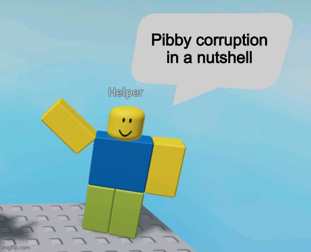 Helper Says | Pibby corruption in a nutshell | image tagged in helper says | made w/ Imgflip meme maker