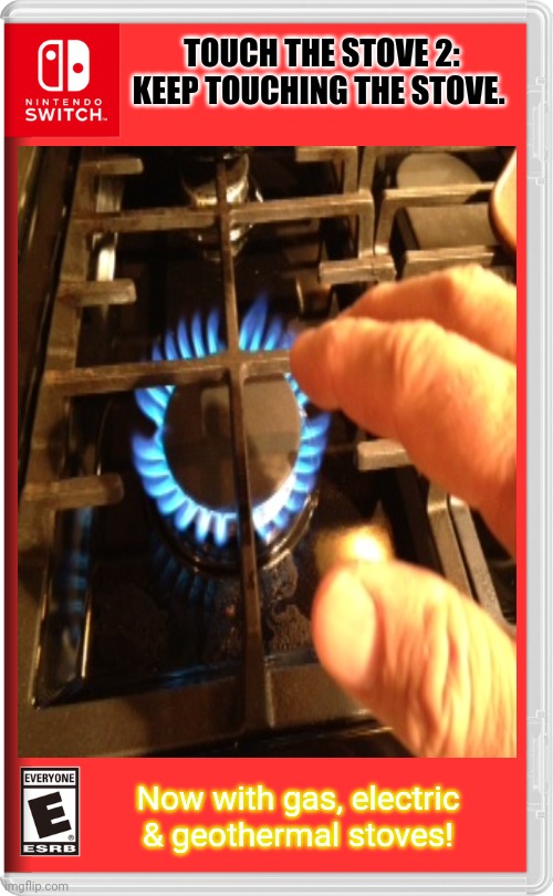 Best new Switch game? | TOUCH THE STOVE 2: KEEP TOUCHING THE STOVE. Now with gas, electric & geothermal stoves! | image tagged in stop it,stop it get some help,nintendo switch,fake,video games | made w/ Imgflip meme maker