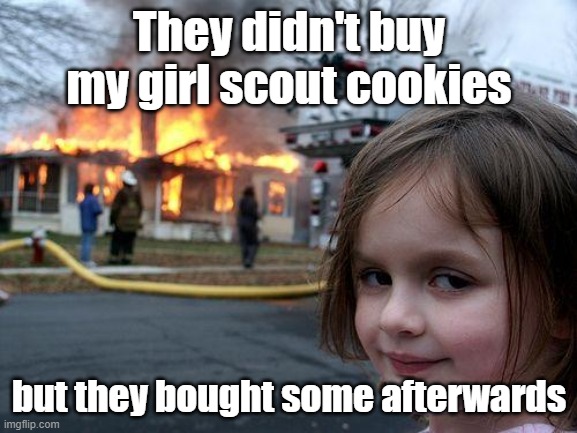Buy the cookies trust me | They didn't buy my girl scout cookies; but they bought some afterwards | image tagged in memes,disaster girl,please help me | made w/ Imgflip meme maker