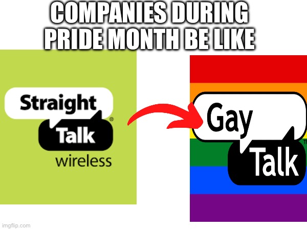 Companies during pride month be like | COMPANIES DURING PRIDE MONTH BE LIKE | image tagged in straight talk,companies during pride month,be like | made w/ Imgflip meme maker