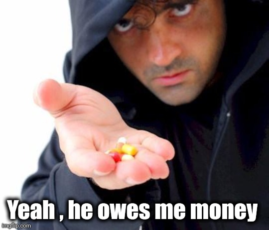 sketchy drug dealer | Yeah , he owes me money | image tagged in sketchy drug dealer | made w/ Imgflip meme maker
