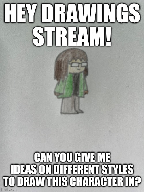 HEY DRAWINGS STREAM! CAN YOU GIVE ME IDEAS ON DIFFERENT STYLES TO DRAW THIS CHARACTER IN? | made w/ Imgflip meme maker