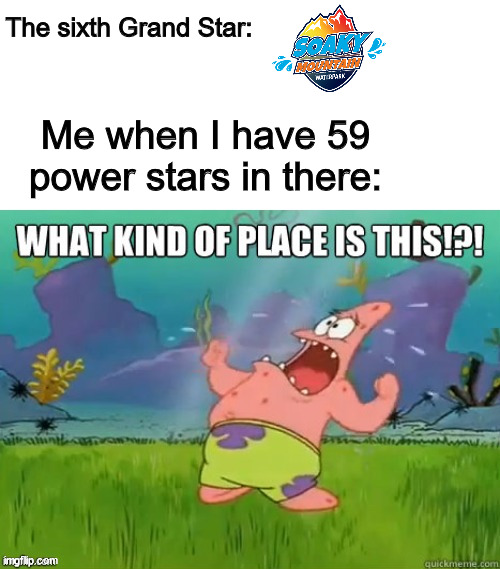 'you got a grand star' | The sixth Grand Star:; Me when I have 59 power stars in there: | image tagged in what kind of place is this,water park | made w/ Imgflip meme maker