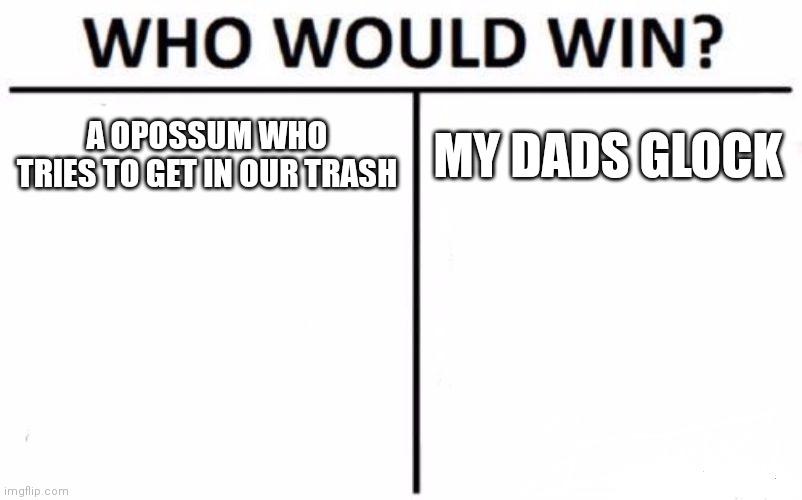 Funny but true | A OPOSSUM WHO TRIES TO GET IN OUR TRASH; MY DADS GLOCK | image tagged in memes,who would win,true,opossum,glock | made w/ Imgflip meme maker