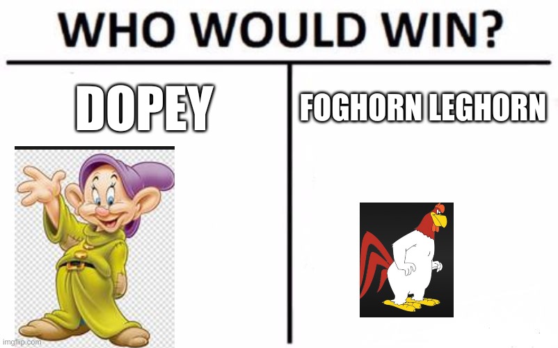 dopey | DOPEY; FOGHORN LEGHORN | image tagged in memes,who would win | made w/ Imgflip meme maker