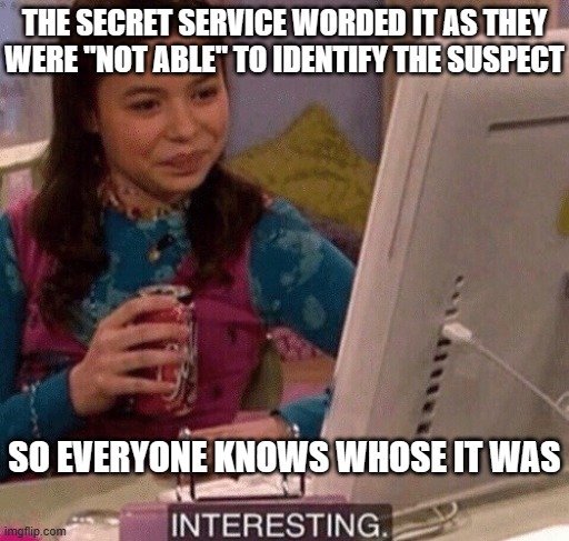 iCarly Interesting | THE SECRET SERVICE WORDED IT AS THEY WERE "NOT ABLE" TO IDENTIFY THE SUSPECT SO EVERYONE KNOWS WHOSE IT WAS | image tagged in icarly interesting | made w/ Imgflip meme maker