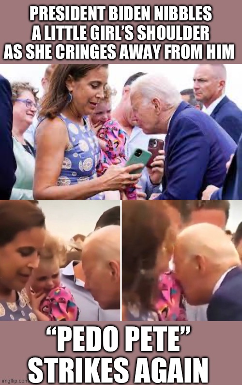 Have you seen enough yet? | PRESIDENT BIDEN NIBBLES A LITTLE GIRL’S SHOULDER AS SHE CRINGES AWAY FROM HIM; “PEDO PETE” STRIKES AGAIN | made w/ Imgflip meme maker
