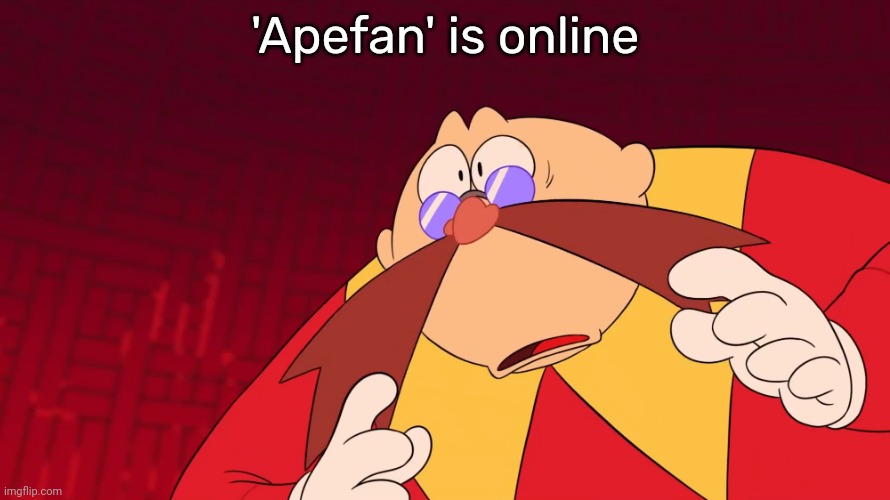 Flabbergasted eggman | 'Apefan' is online | image tagged in flabbergasted eggman | made w/ Imgflip meme maker