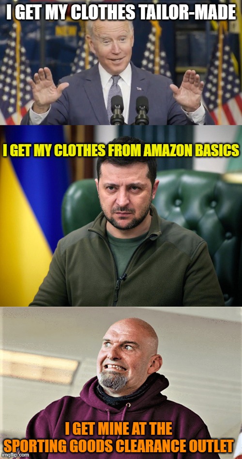 I GET MY CLOTHES TAILOR-MADE; I GET MY CLOTHES FROM AMAZON BASICS; I GET MINE AT THE SPORTING GOODS CLEARANCE OUTLET | image tagged in cocky joe biden,selensky,john fetterman lt gov of pa | made w/ Imgflip meme maker