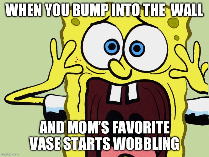 Spongebob scaredpants | WHEN YOU BUMP INTO THE  WALL; AND MOM’S FAVORITE VASE STARTS WOBBLING | image tagged in spongebob scaredpants | made w/ Imgflip meme maker
