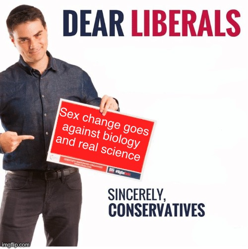 Ben Shapiro Dear Liberals | Sex change goes against biology and real science | image tagged in ben shapiro dear liberals | made w/ Imgflip meme maker