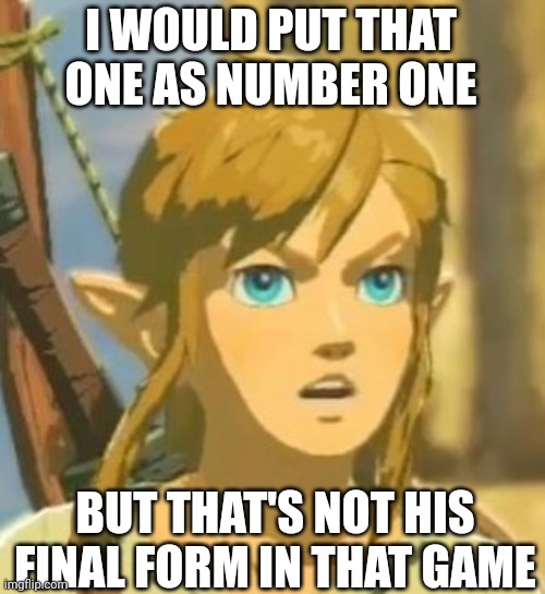 Offended Link | I WOULD PUT THAT ONE AS NUMBER ONE BUT THAT'S NOT HIS FINAL FORM IN THAT GAME | image tagged in offended link | made w/ Imgflip meme maker