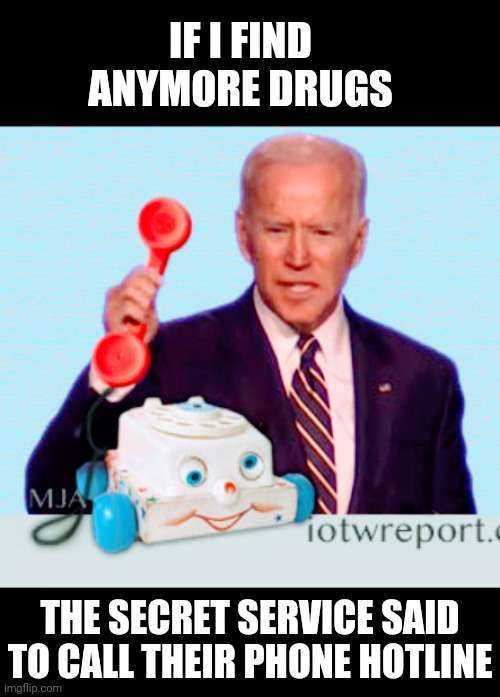 It's Not a Secret Anymore | IF I FIND ANYMORE DRUGS; THE SECRET SERVICE SAID TO CALL THEIR PHONE HOTLINE | image tagged in democrats,cocaine,liberals,leftists,biden family,2024 | made w/ Imgflip meme maker