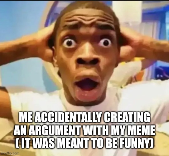 50 comments of lgbtq and Christians arguing...... oops | ME ACCIDENTALLY CREATING AN ARGUMENT WITH MY MEME ( IT WAS MEANT TO BE FUNNY) | image tagged in surprised black guy | made w/ Imgflip meme maker