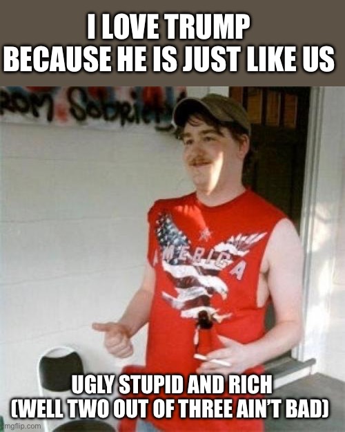Redneck Randal Meme | I LOVE TRUMP BECAUSE HE IS JUST LIKE US; UGLY STUPID AND RICH
(WELL TWO OUT OF THREE AIN’T BAD) | image tagged in memes,redneck randal | made w/ Imgflip meme maker