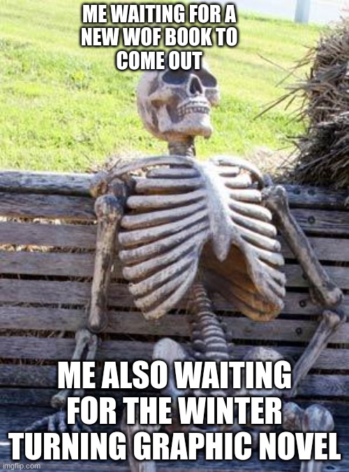 Waiting Skeleton Meme | ME WAITING FOR A
NEW WOF BOOK TO
COME OUT; ME ALSO WAITING FOR THE WINTER TURNING GRAPHIC NOVEL | image tagged in memes,waiting skeleton | made w/ Imgflip meme maker