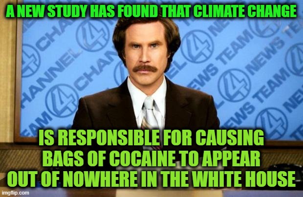 BREAKING NEWS | A NEW STUDY HAS FOUND THAT CLIMATE CHANGE; IS RESPONSIBLE FOR CAUSING BAGS OF COCAINE TO APPEAR OUT OF NOWHERE IN THE WHITE HOUSE | image tagged in breaking news | made w/ Imgflip meme maker