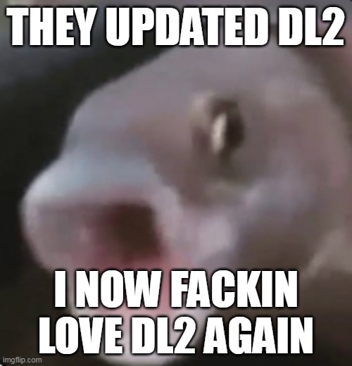 holy hell it is sooo much better now | THEY UPDATED DL2; I NOW FACKIN LOVE DL2 AGAIN | image tagged in poggers fish | made w/ Imgflip meme maker
