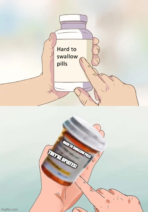 And hard to overdose too! | HARD TO SWALLOW PILLS; THEY'RE OPIATES! | image tagged in memes,hard to swallow pills | made w/ Imgflip meme maker