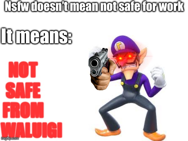 Sakurai, you messed up putting him as a assist trophy and not a character… | Nsfw doesn’t mean not safe for work; It means:; NOT; SAFE; FROM; WALUIGI | image tagged in memes,funny,relatable,nintendo,waluigi,front page plz | made w/ Imgflip meme maker